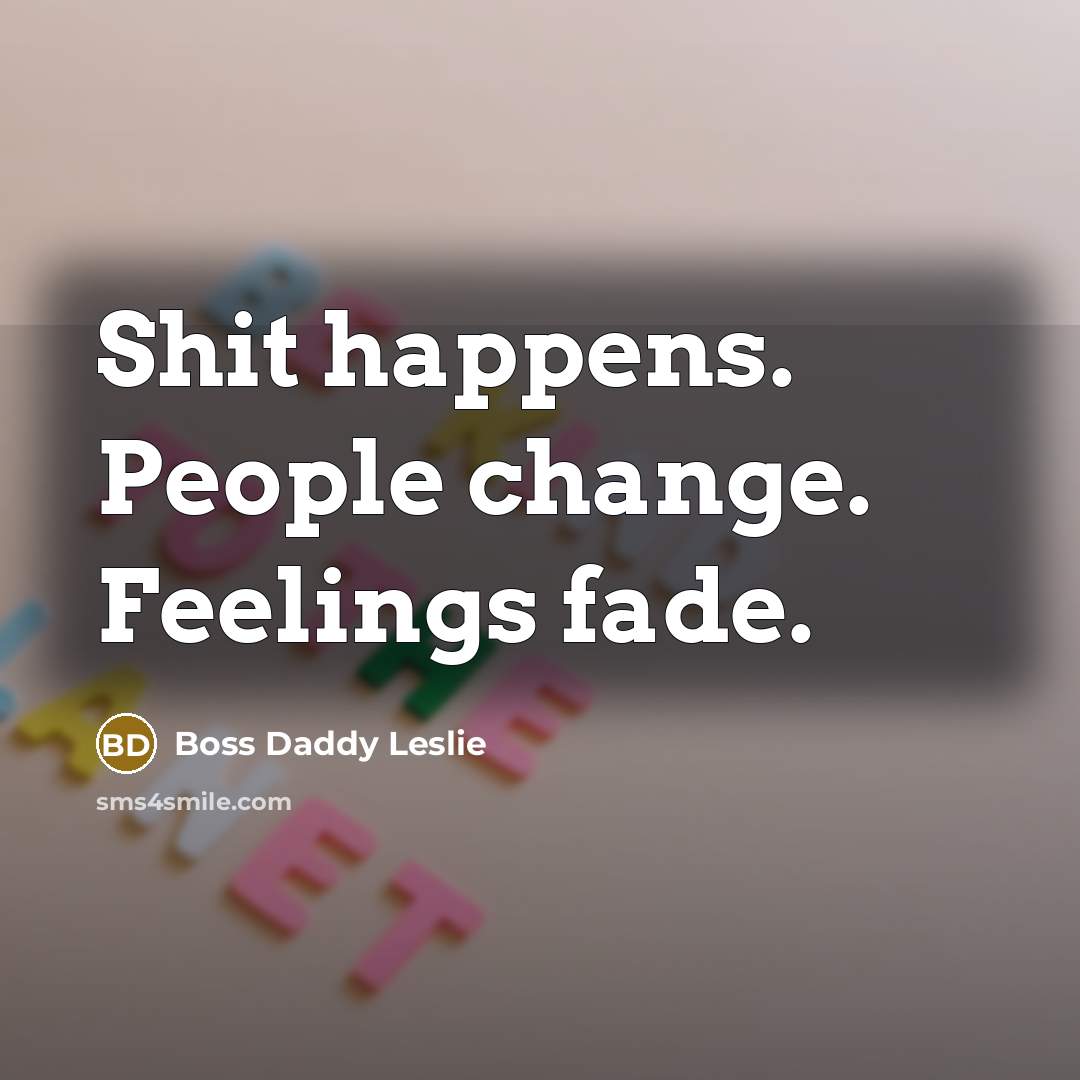 “Shit happens. People change. Feelings fade.” quote by Boss Daddy Leslie