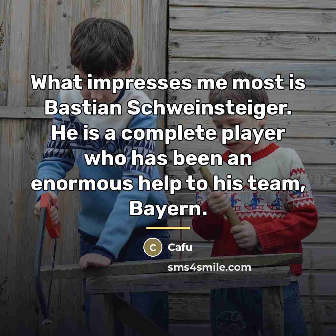 “What impresses me most is Bastian Schweinsteiger. He is a…” quote by Cafu