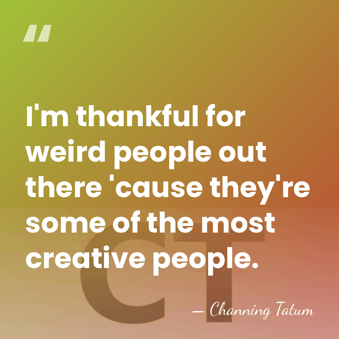 I'm thankful for weird people out there 'cause they're some of the&hellip; - Channing Tatum