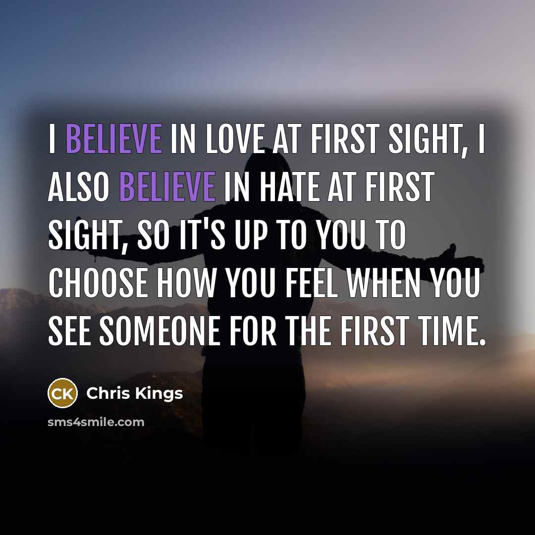 “I believe in Love at first sight, I also believe…” quote by Chris Kings