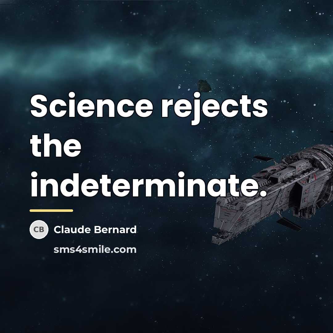“Science rejects the indeterminate.…” quote by Claude Bernard
