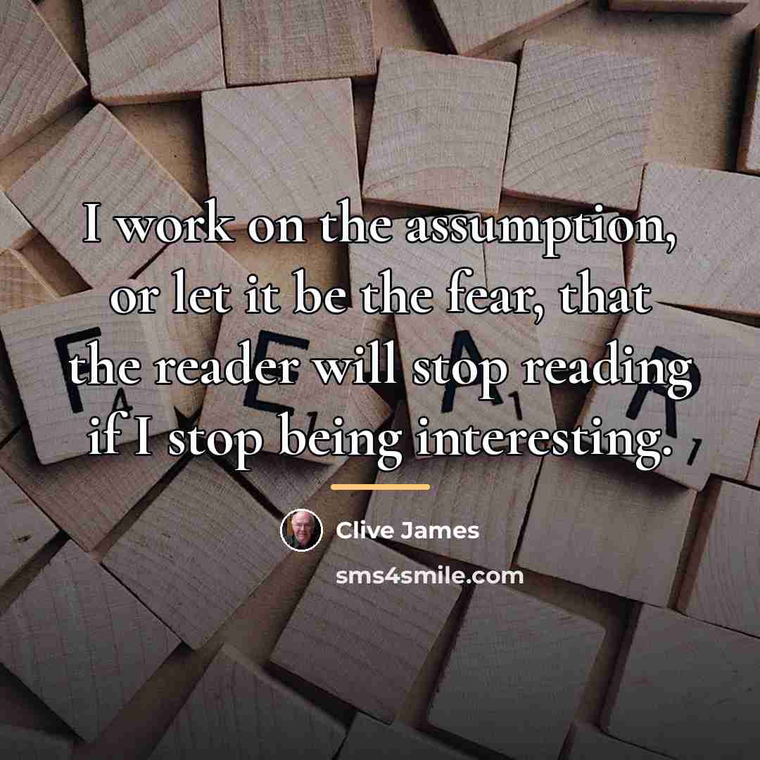 “I work on the assumption, or let it be the…” quote by Clive James