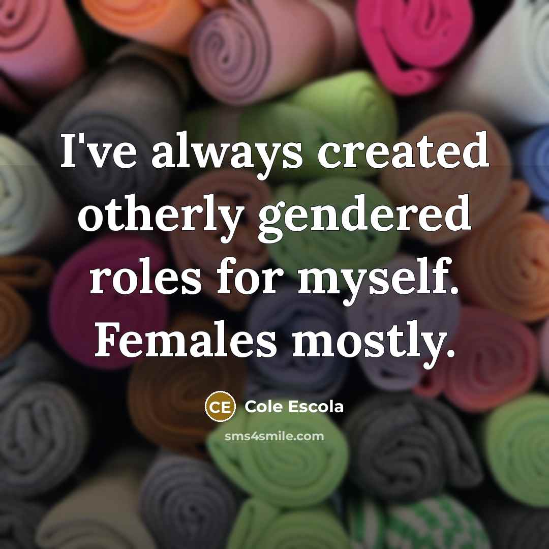 “I've always created otherly gendered roles for myself. Females mostly.…” quote by Cole Escola