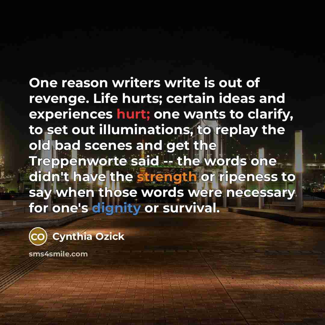 “One reason writers write is out of revenge. Life hurts;…” quote by Cynthia Ozick