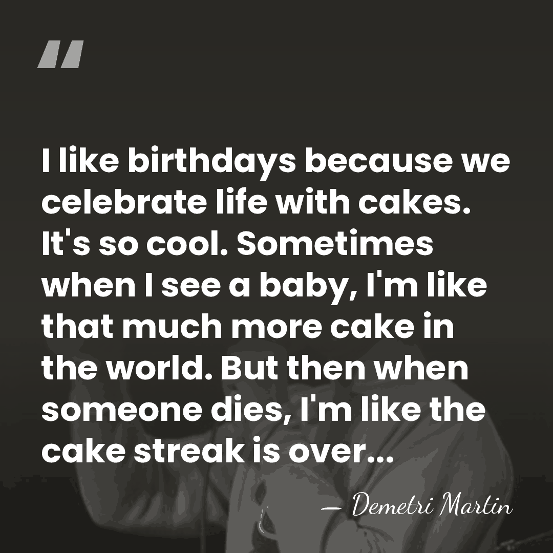 I like birthdays because we celebrate life with cakes. It's so cool.&hellip; - Demetri Martin