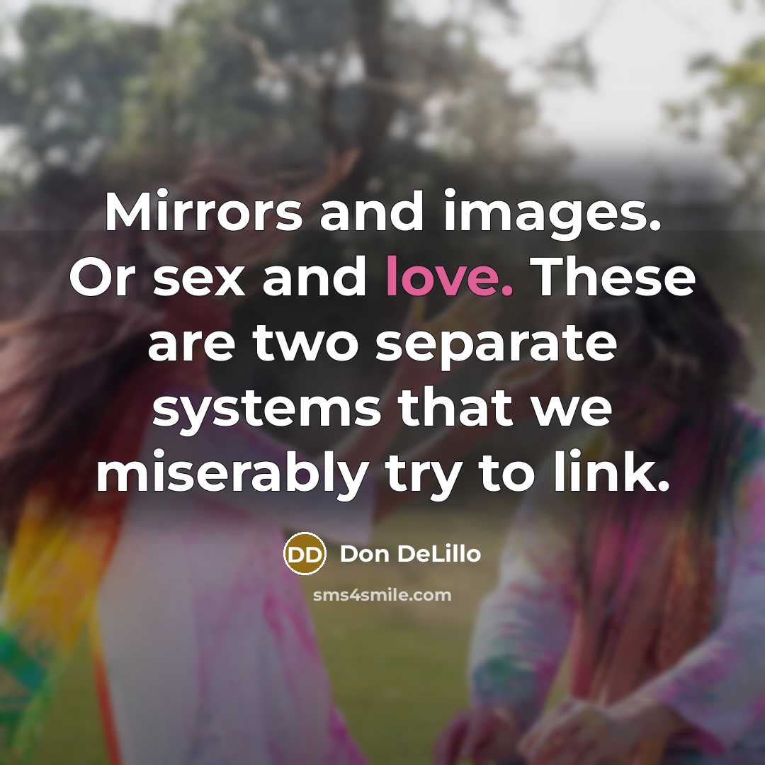 “Mirrors and images. Or sex and love. These are two…” quote by Don DeLillo