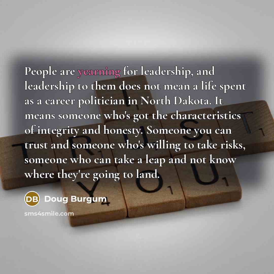 “People are yearning for leadership, and leadership to them does…” quote by Doug Burgum