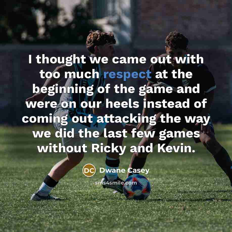 “I thought we came out with too much respect at…” quote by Dwane Casey