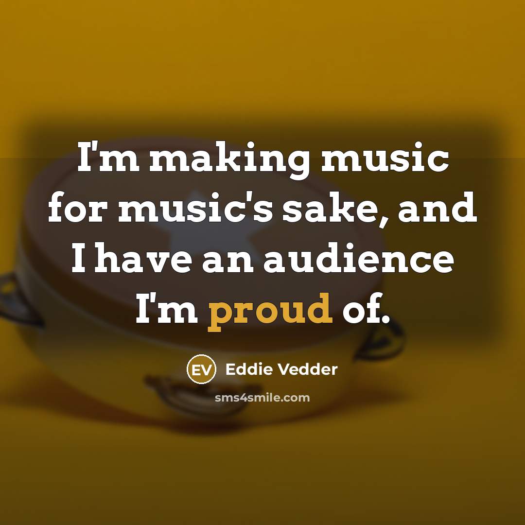 “I'm making music for music's sake, and I have an…” quote by Eddie Vedder