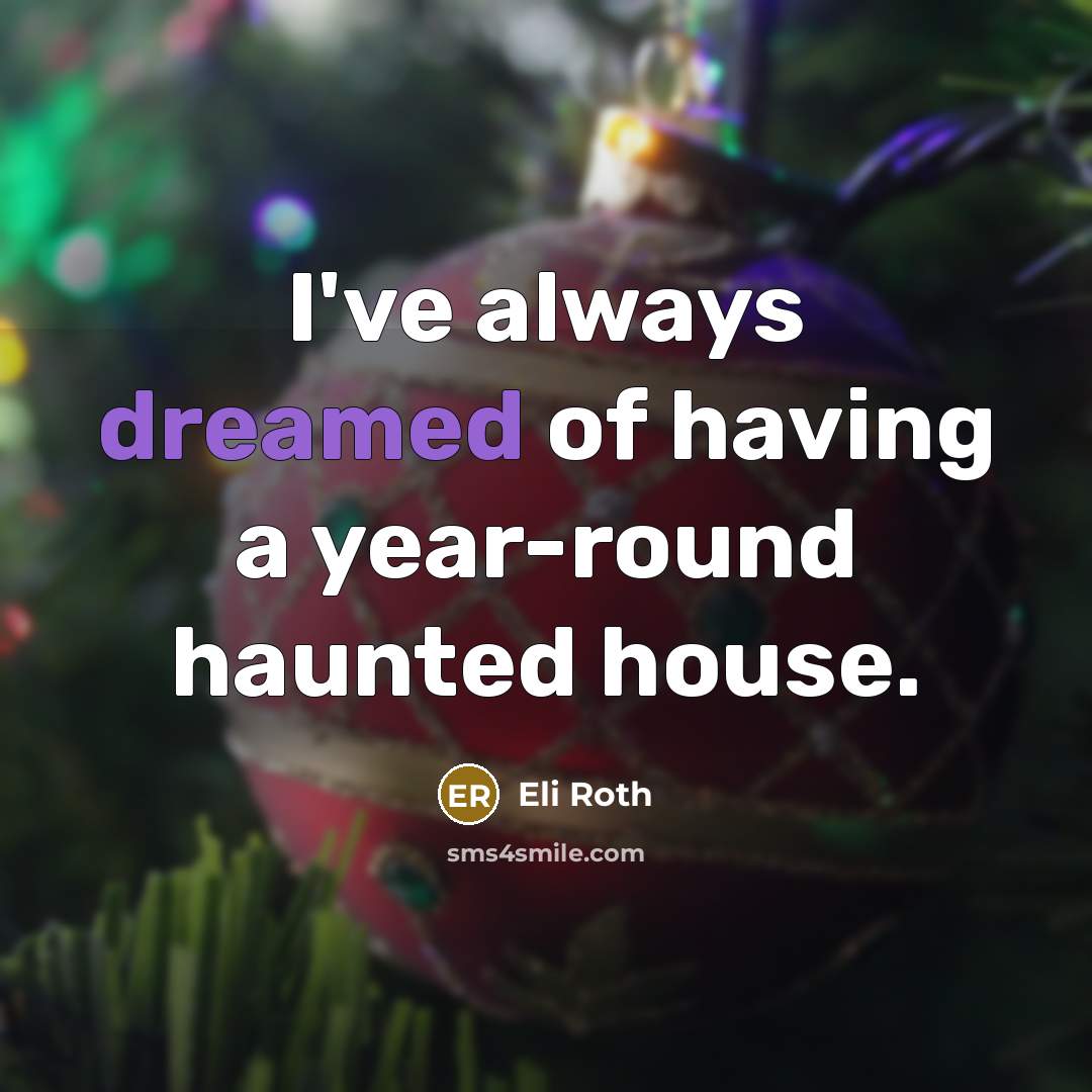 “I've always dreamed of having a year-round haunted house.” quote by Eli Roth