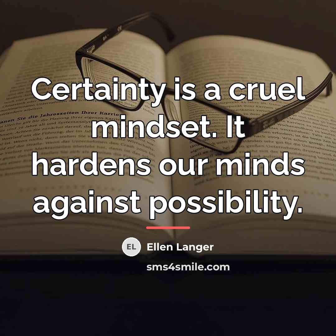 “Certainty is a cruel mindset. It hardens our minds against…” quote by Ellen Langer