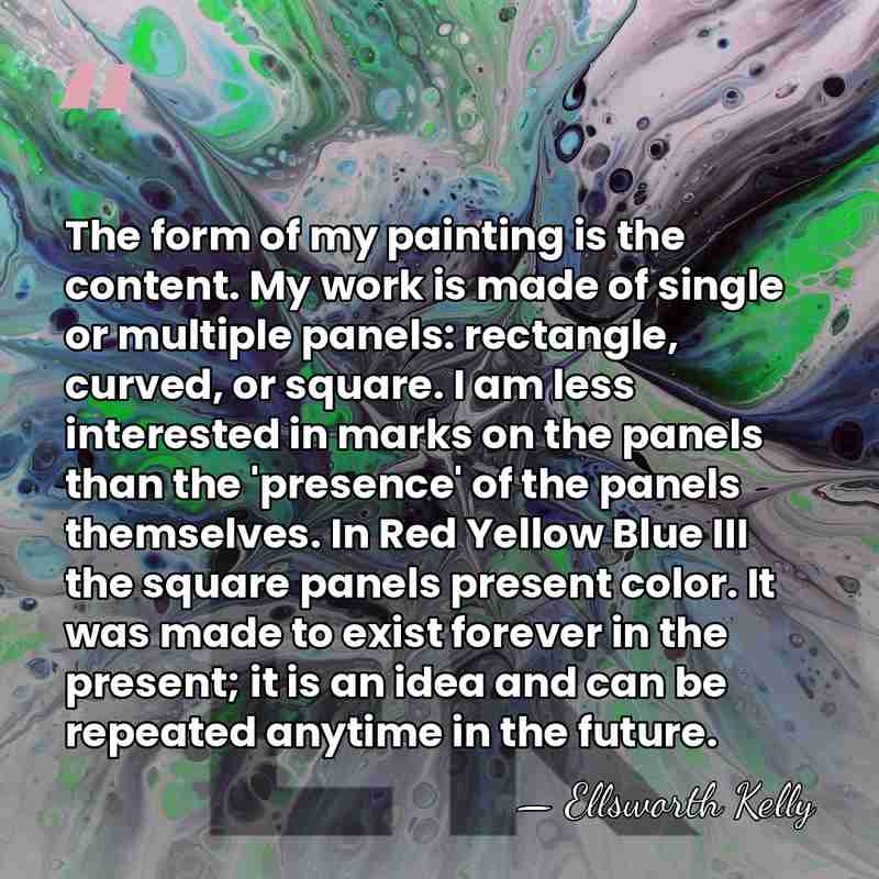 The form of my painting is the content. My work is made&hellip; - Ellsworth Kelly
