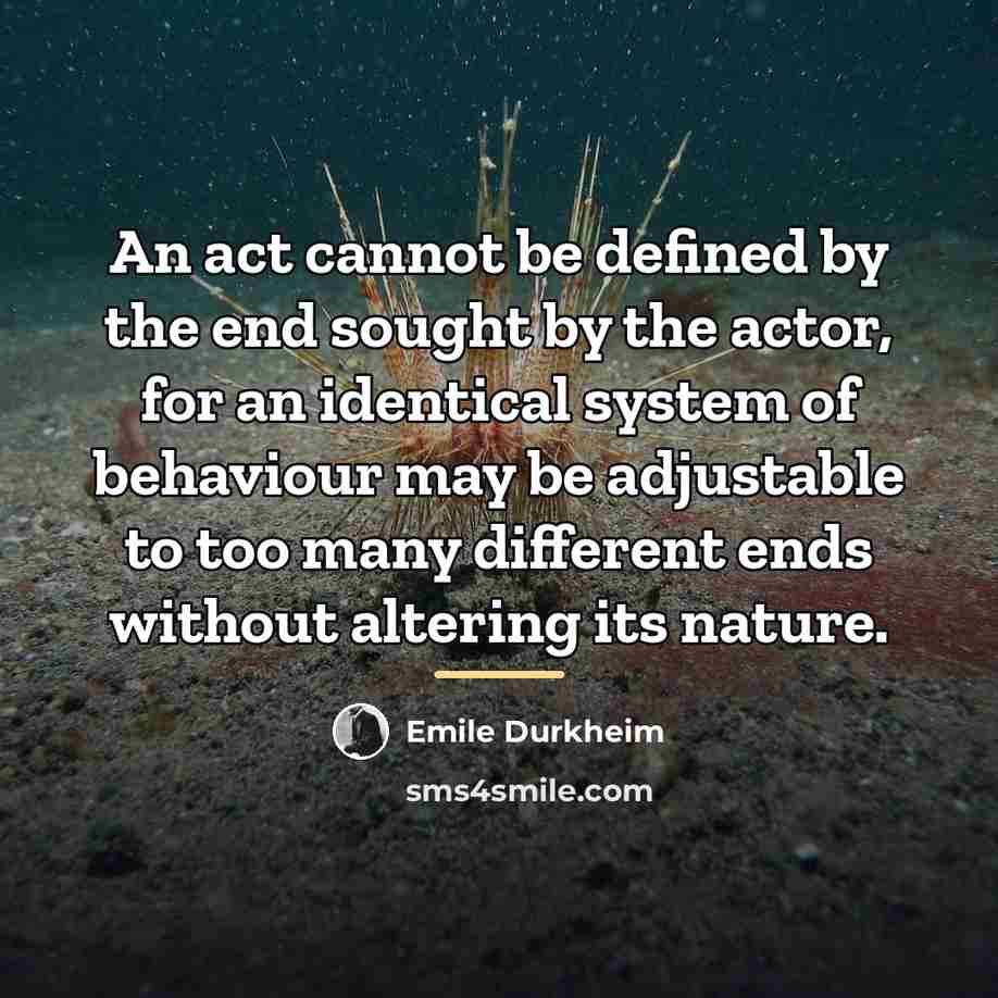 “An act cannot be defined by the end sought by…” quote by Emile Durkheim