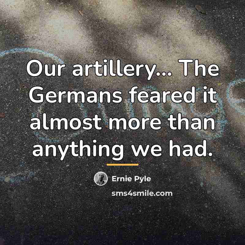 “Our artillery... The Germans feared it almost more than anything…” quote by Ernie Pyle