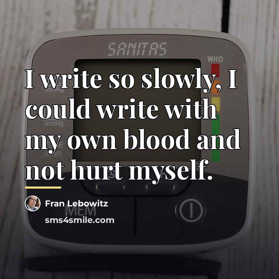 “I write so slowly, I could write with my own…” quote by Fran Lebowitz