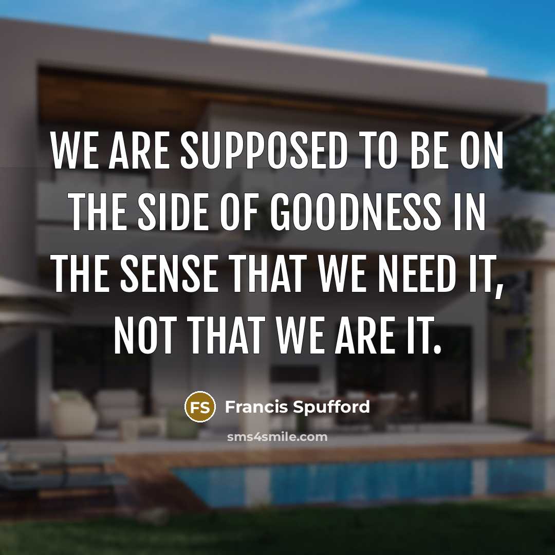 “We are supposed to be on the side of goodness…” quote by Francis Spufford