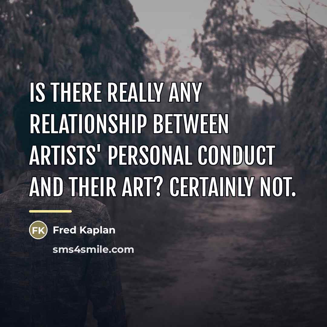 “Is there really any relationship between artists' personal conduct and…” quote by Fred Kaplan