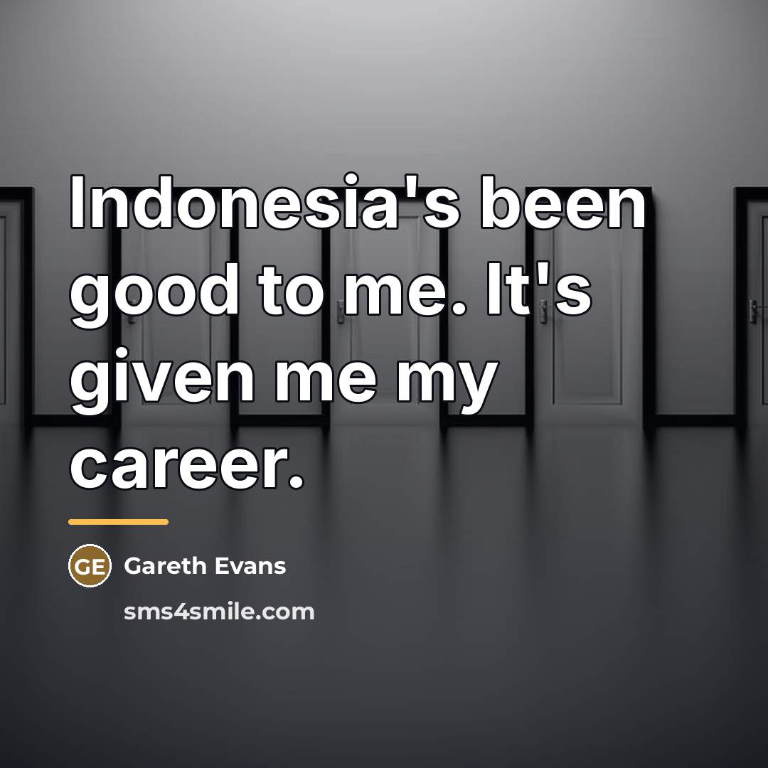 “Indonesia's been good to me. It's given me my career.…” quote by Gareth Evans