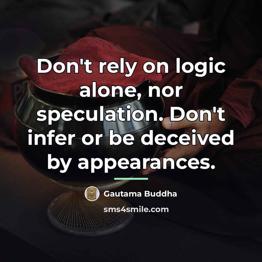 “Don't rely on logic alone, nor speculation. Don't infer or…” quote by Gautama Buddha