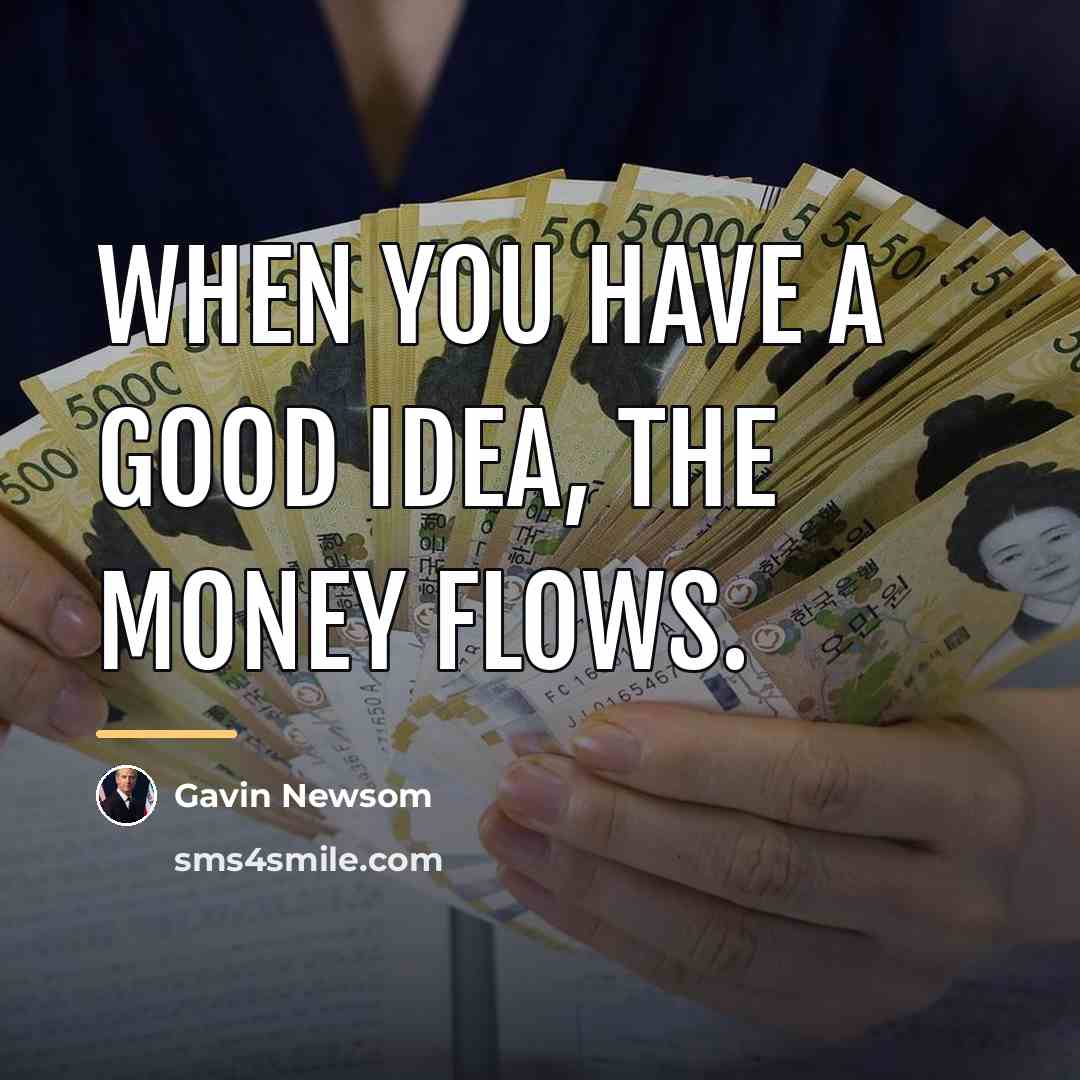 “When you have a good idea, the money flows.…” quote by Gavin Newsom