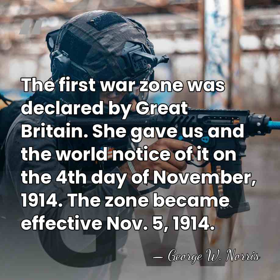 The first war zone was declared by Great Britain. She gave us&hellip; - George William Norris