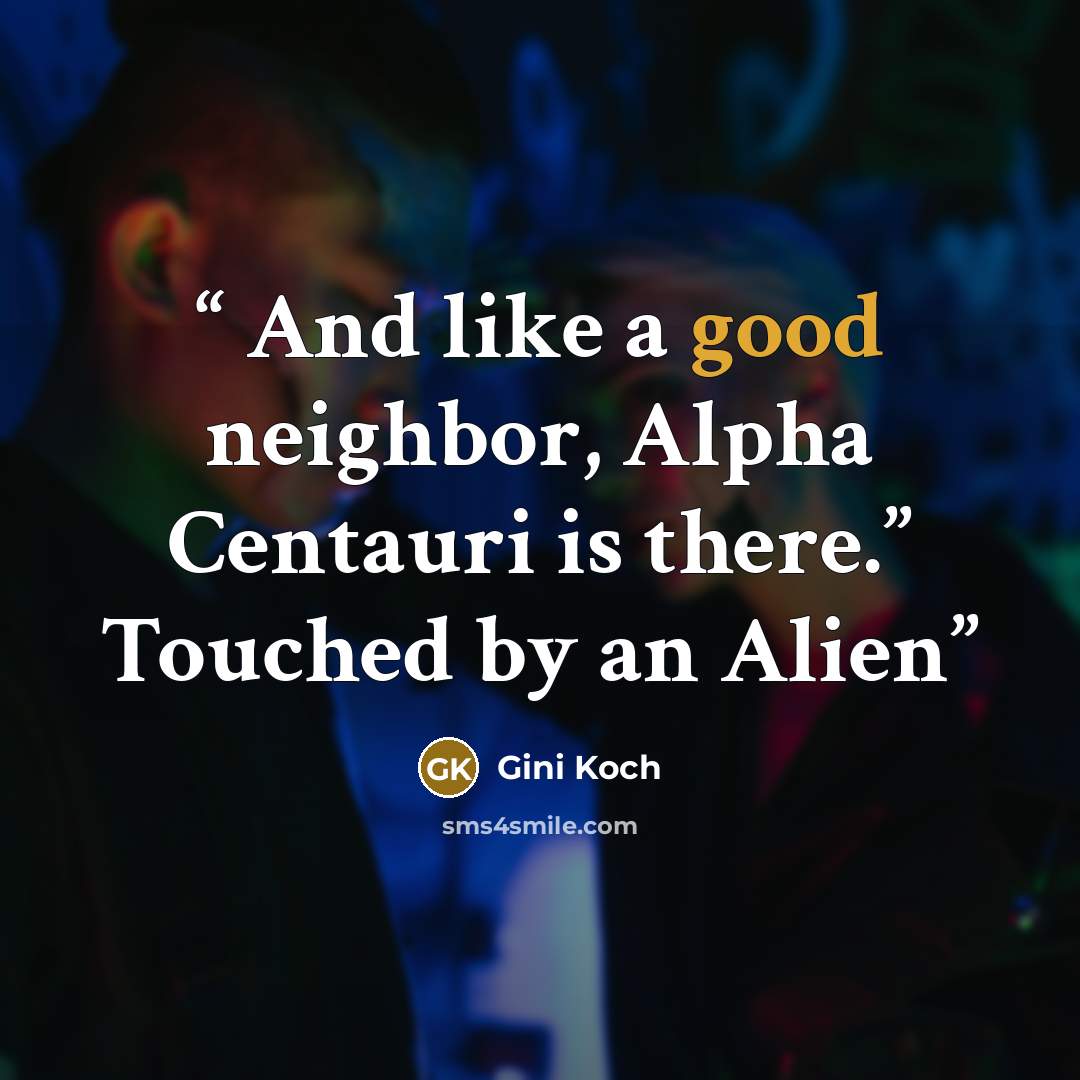 “And like a good neighbor, Alpha Centauri is there.” Touched by an Alien” quote by Gini Koch
