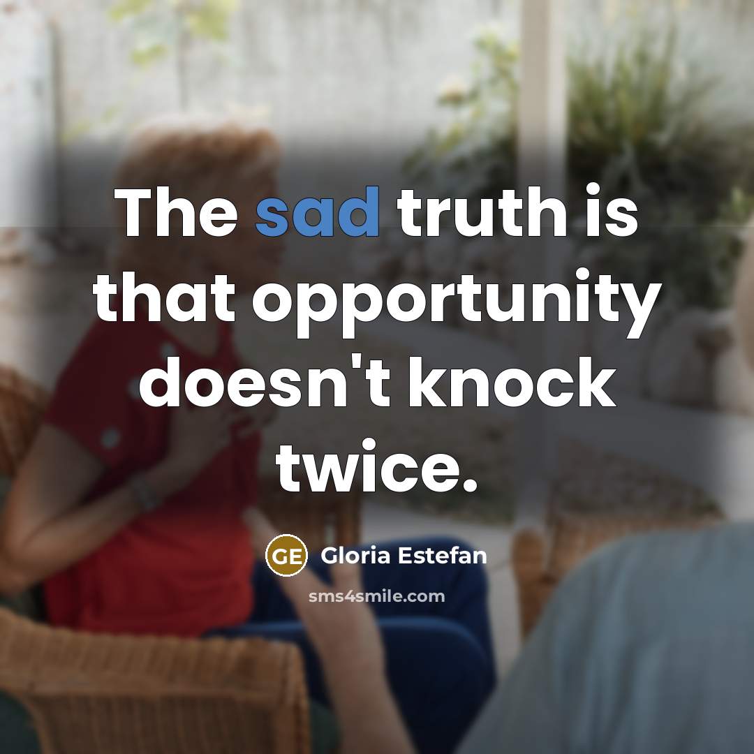 “The sad truth is that opportunity doesn't knock twice.…” quote by Gloria Estefan