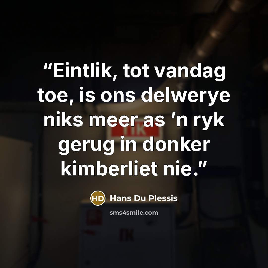 “Eintlik, tot vandag toe, is ons delwerye niks meer as ’n ryk gerug in donker kimberliet nie.” quote by Hans Du Plessis