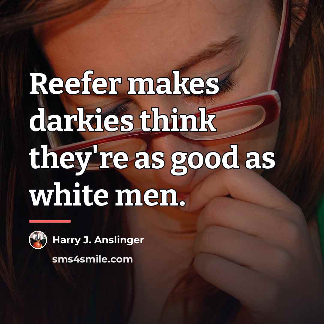 “Reefer makes darkies think they're as good as white men.…” quote by Harry J. Anslinger