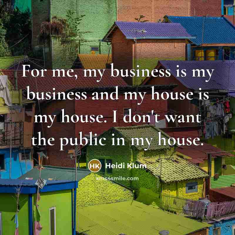 “For me, my business is my business and my house…” quote by Heidi Klum