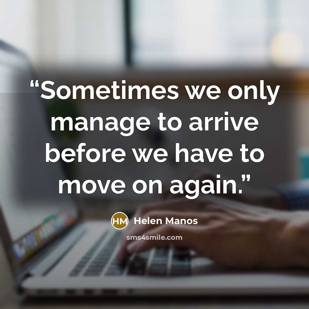 “Sometimes we only manage to arrive before we have to move on again.” quote by Helen Manos