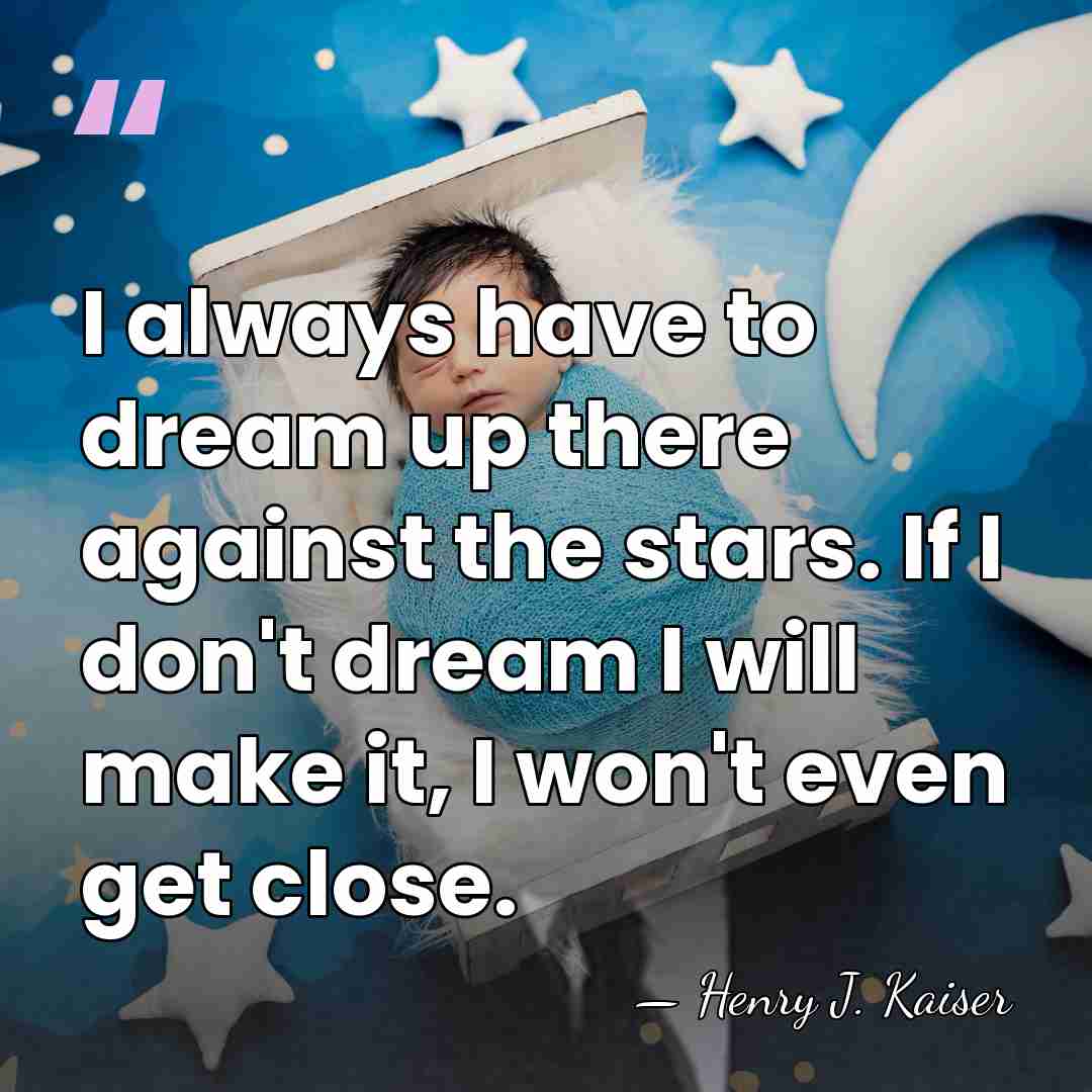 I always have to dream up there against the stars. If I&hellip; - Henry J. Kaiser