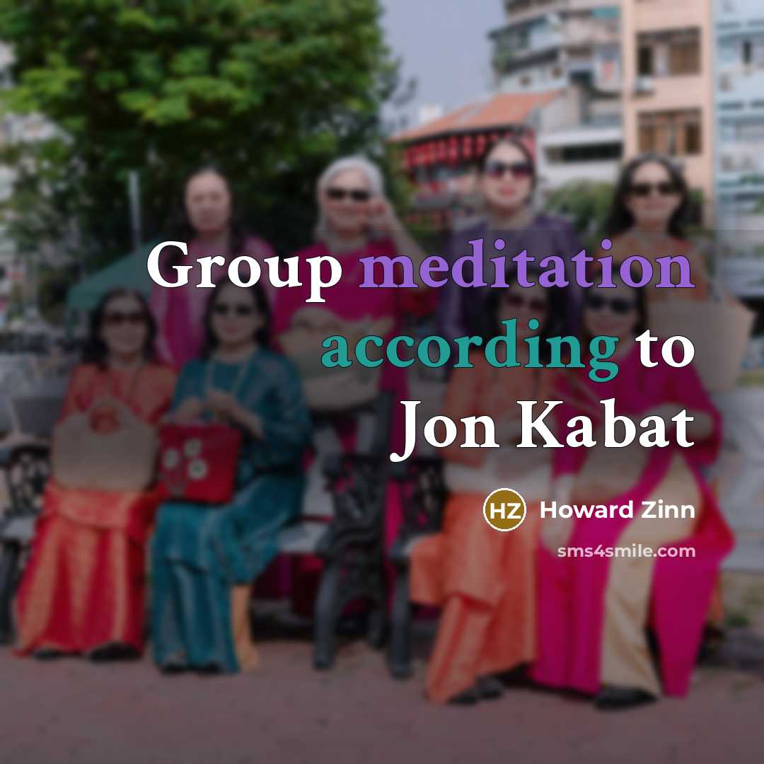 “Group meditation according to Jon Kabat” quote by Howard Zinn