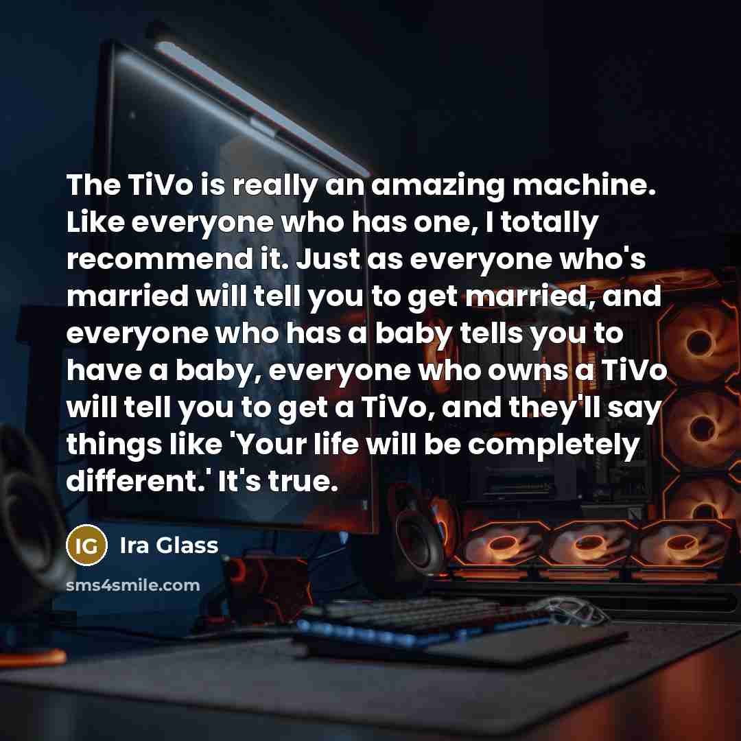 “The TiVo is really an amazing machine. Like everyone who…” quote by Ira Glass