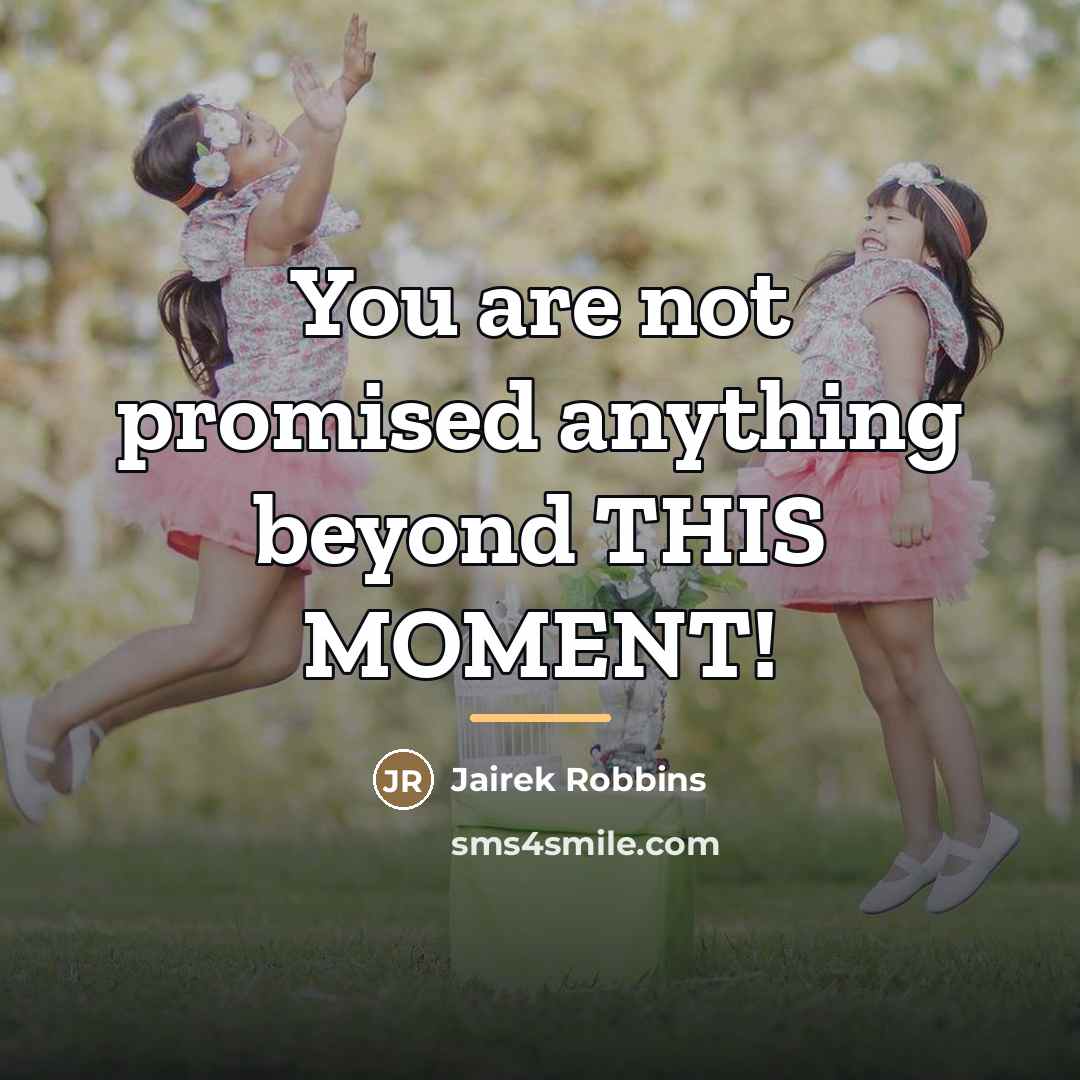 “You are not promised anything beyond THIS MOMENT!…” quote by Jairek Robbins