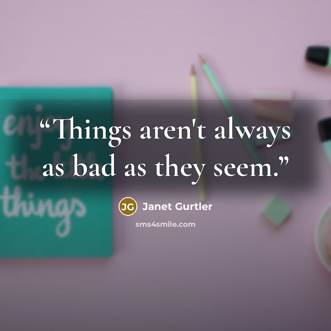 “Things aren't always as bad as they seem.” quote by Janet Gurtler