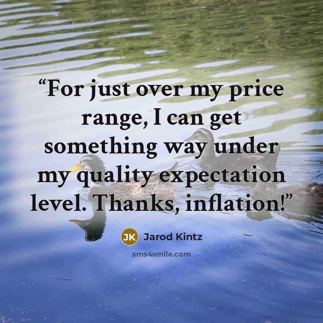 “For just over my price range, I can get something way under my quality expectation level. Thanks, inflation!” quote by Jarod Kintz