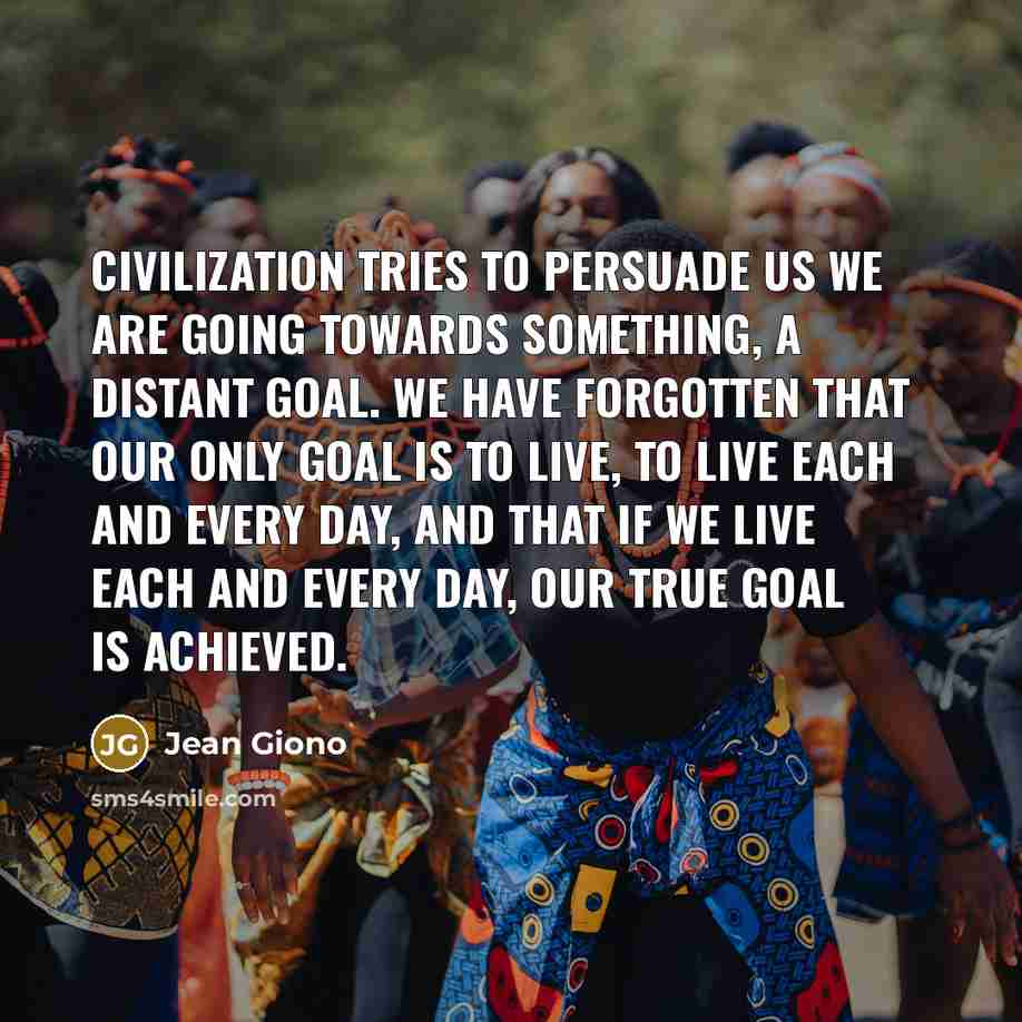 “Civilization tries to persuade us we are going towards something,…” quote by Jean Giono