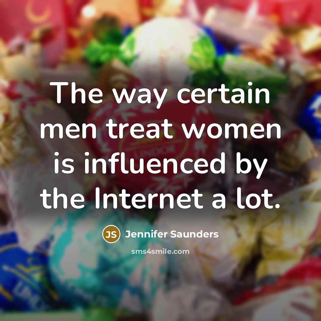 “The way certain men treat women is influenced by the…” quote by Jennifer Saunders