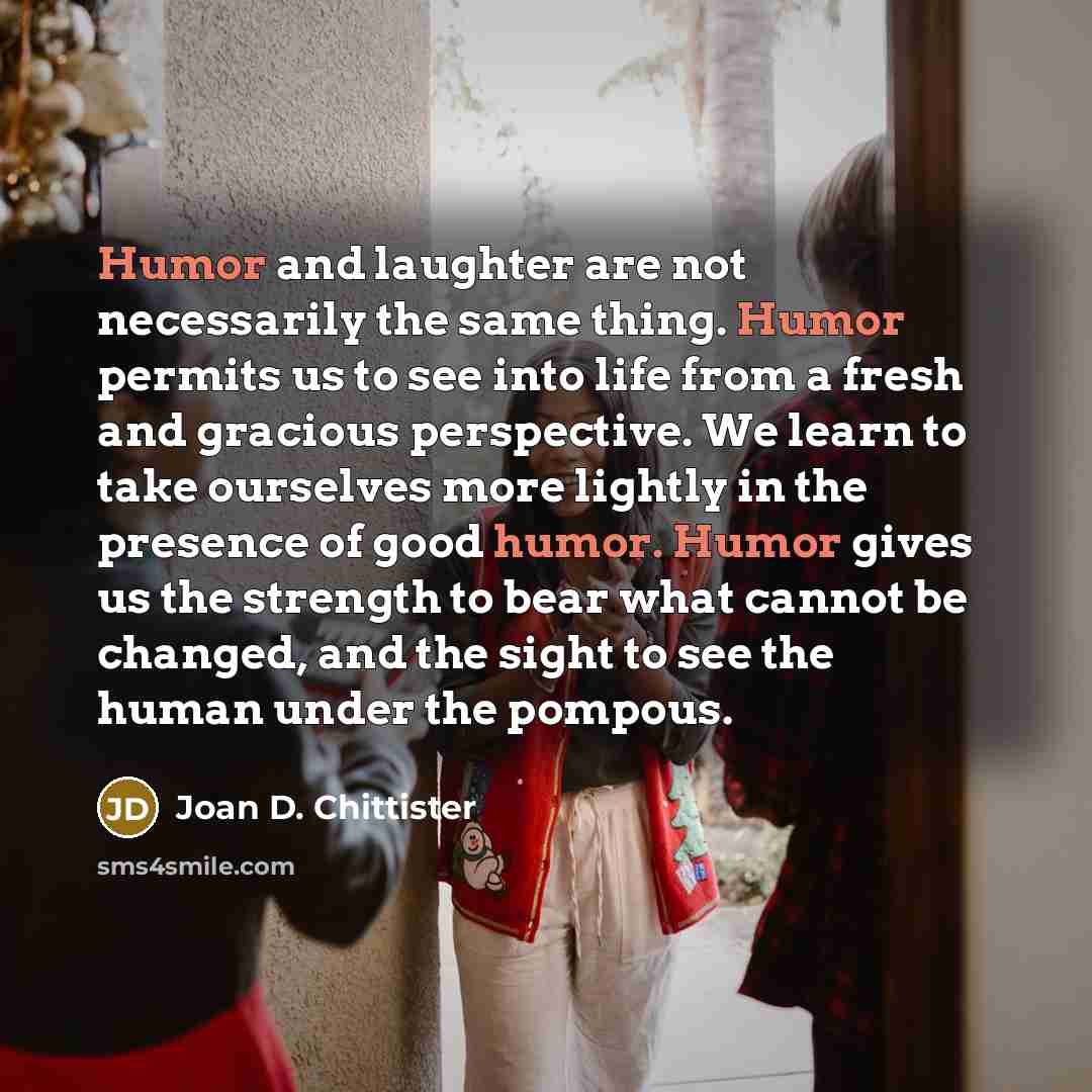 “Humor and laughter are not necessarily the same thing. Humor…” quote by Joan D. Chittister