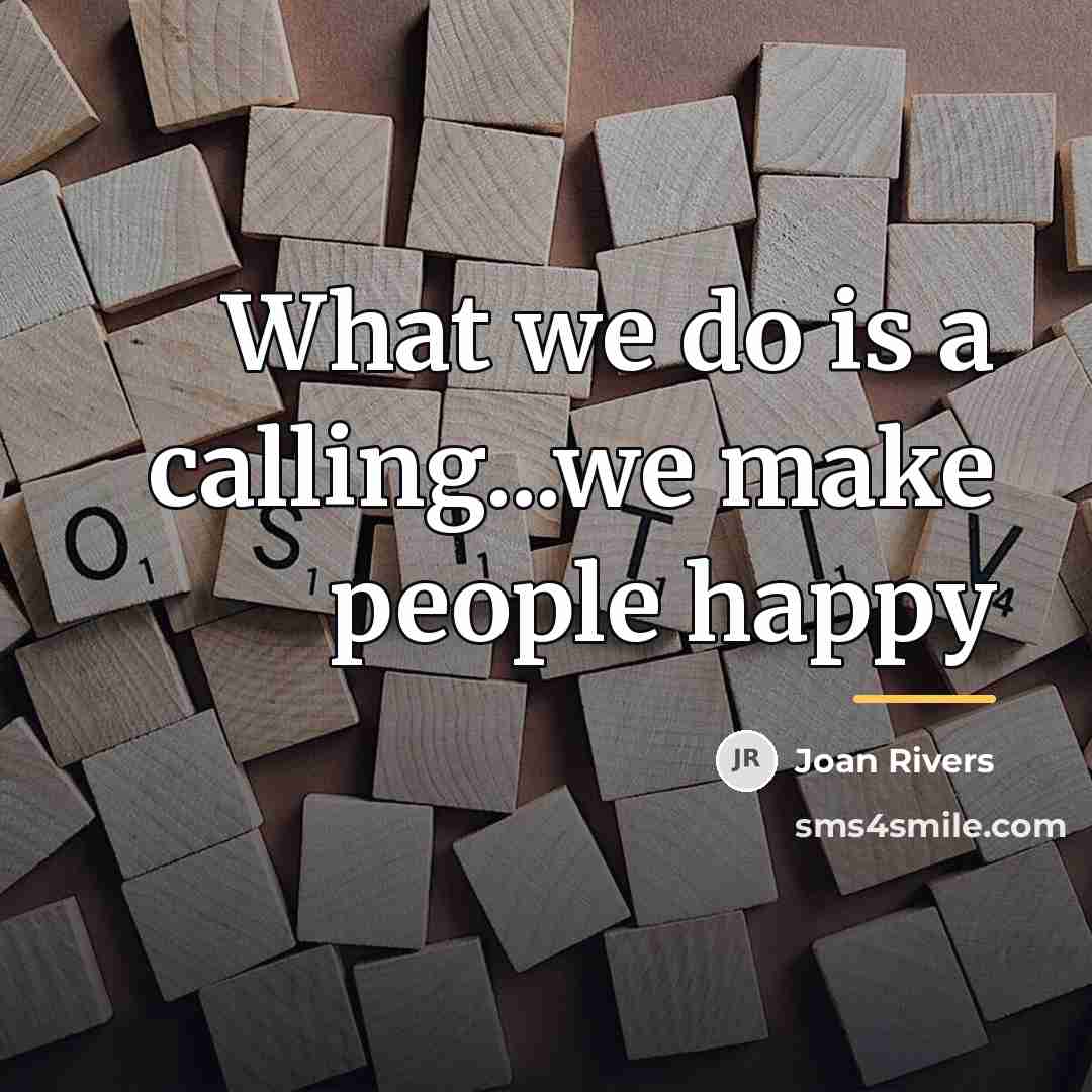 “What we do is a calling...we make people happy…” quote by Joan Rivers