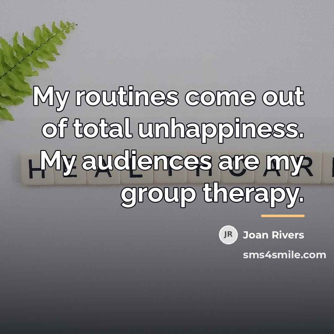 “My routines come out of total unhappiness. My audiences are…” quote by Joan Rivers
