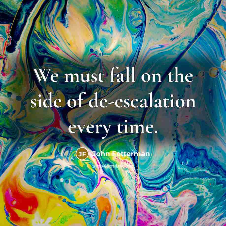 “We must fall on the side of de-escalation every time.” quote by John Fetterman