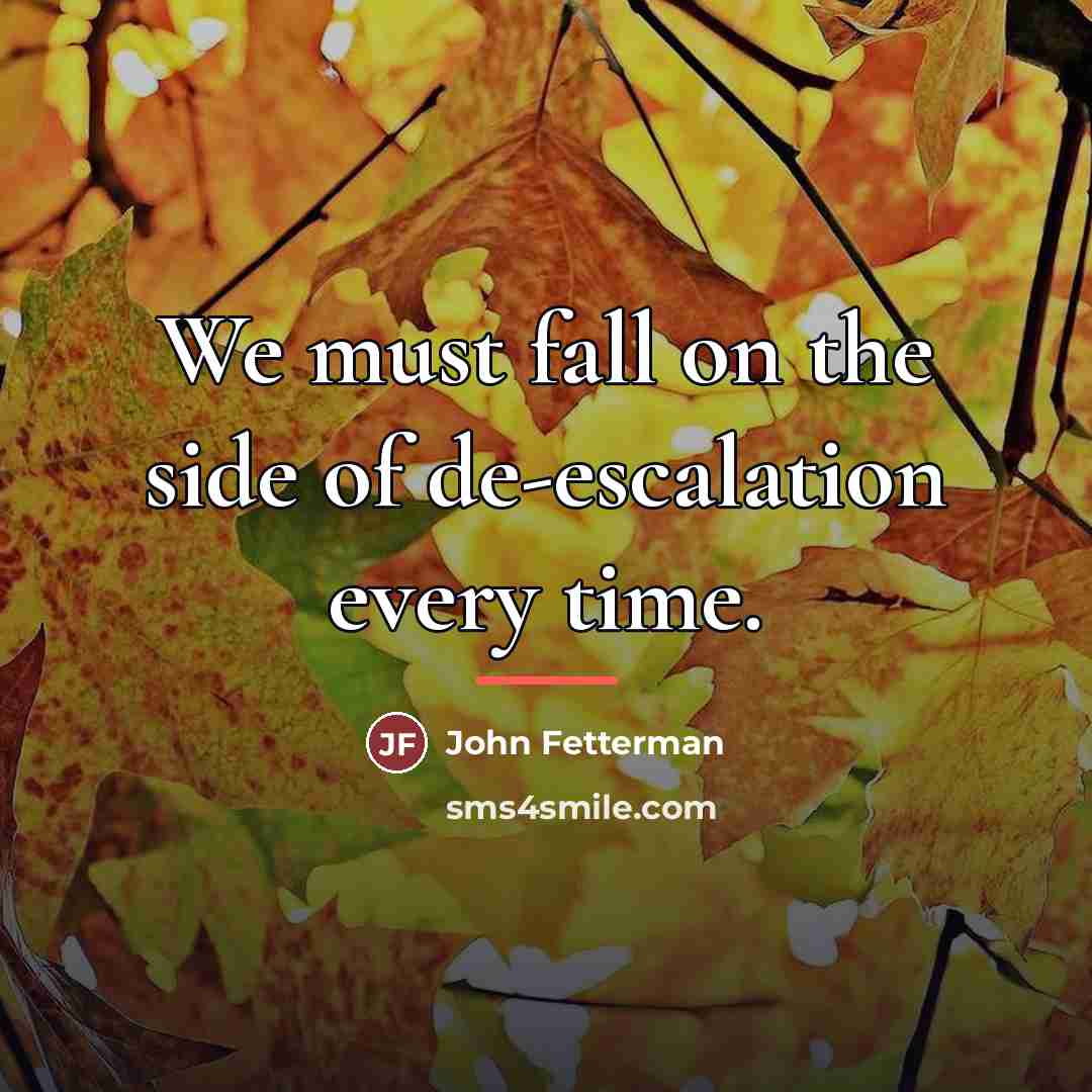 “We must fall on the side of de-escalation every time.…” quote by John Fetterman
