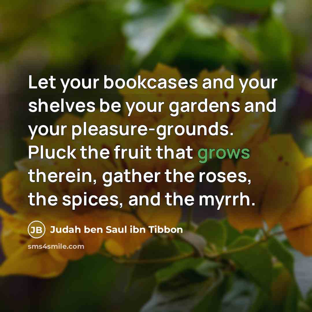 “Let your bookcases and your shelves be your gardens and…” quote by Judah ben Saul ibn Tibbon
