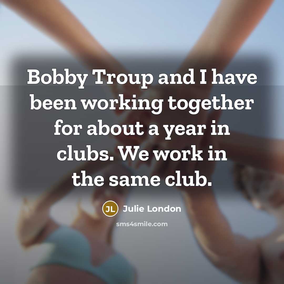 “Bobby Troup and I have been working together for about…” quote by Julie London
