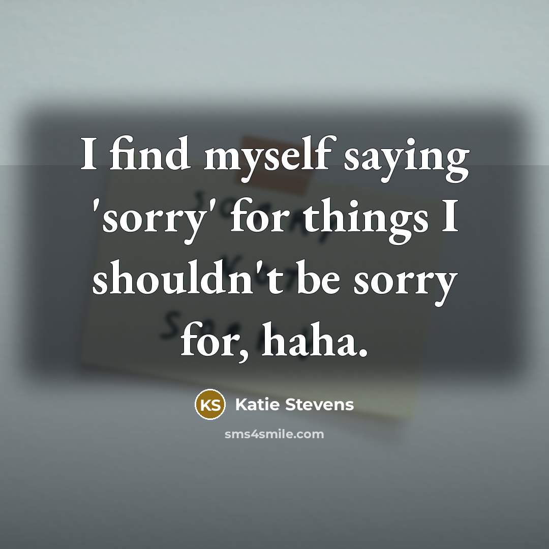 “I find myself saying 'sorry' for things I shouldn't be…” quote by Katie Stevens