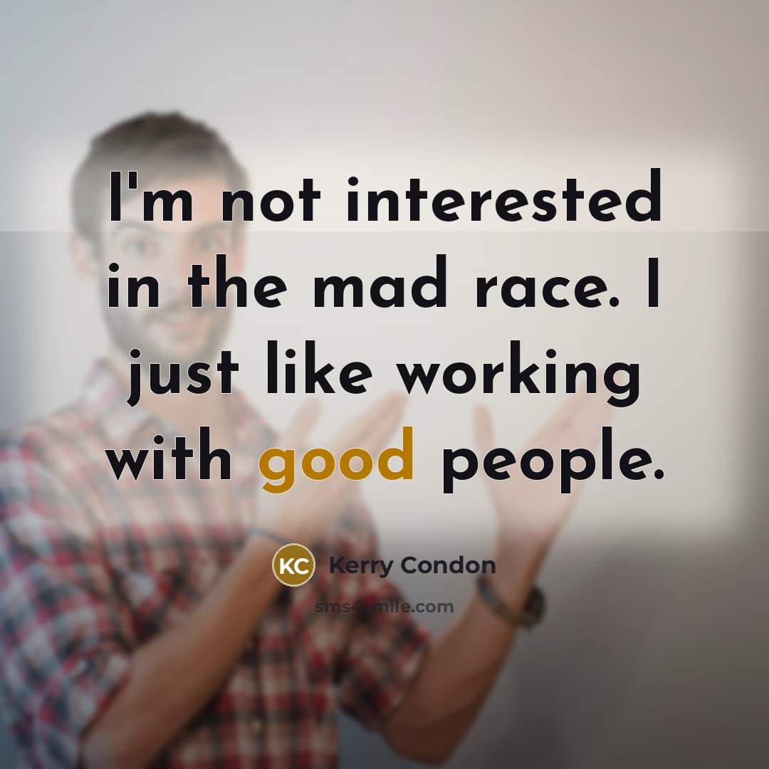 “I'm not interested in the mad race. I just like…” quote by Kerry Condon