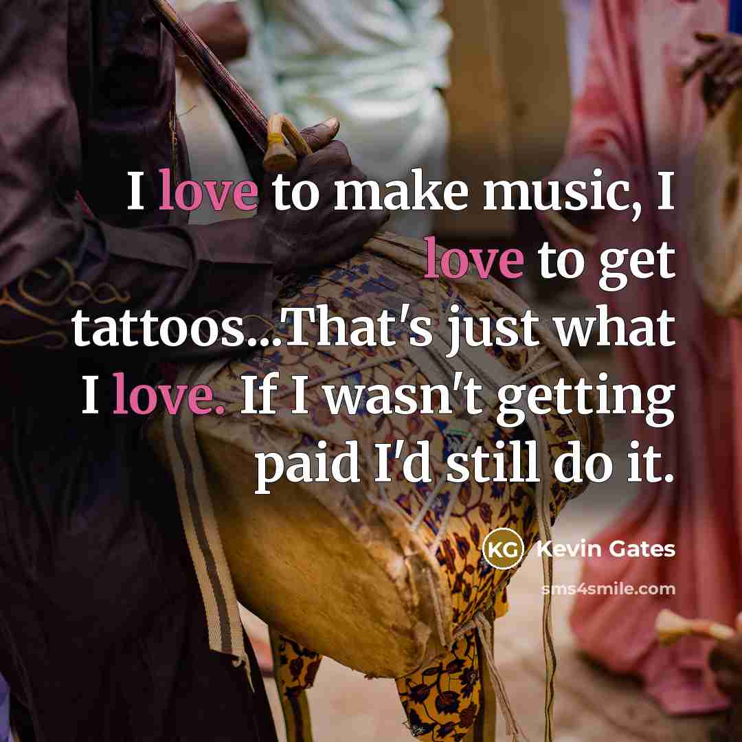 “I love to make music, I love to get tattoos...That's…” quote by Kevin Gates