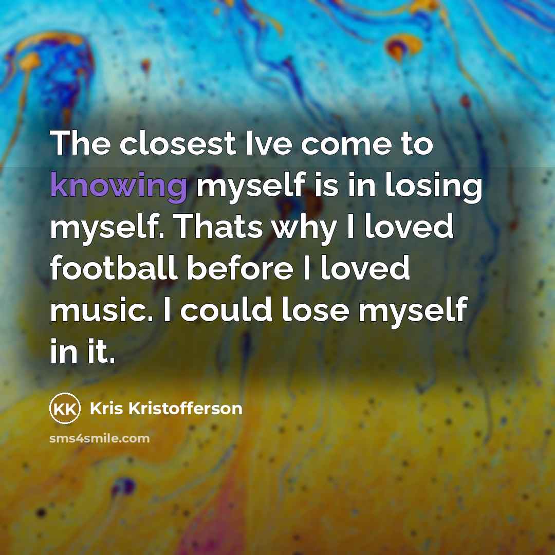 “The closest Ive come to knowing myself is in losing…” quote by Kris Kristofferson